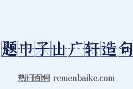 题巾子山广轩造句是什么意思的图片